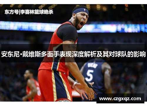 安东尼·戴维斯多面手表现深度解析及其对球队的影响