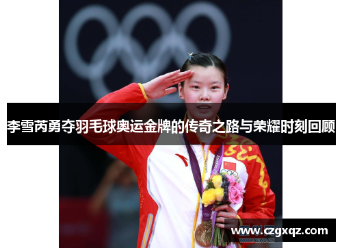 李雪芮勇夺羽毛球奥运金牌的传奇之路与荣耀时刻回顾