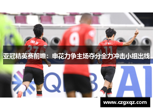 亚冠精英赛前瞻：申花力争主场夺分全力冲击小组出线