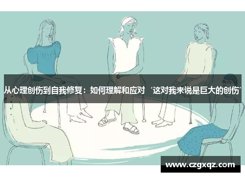从心理创伤到自我修复：如何理解和应对‘这对我来说是巨大的创伤’