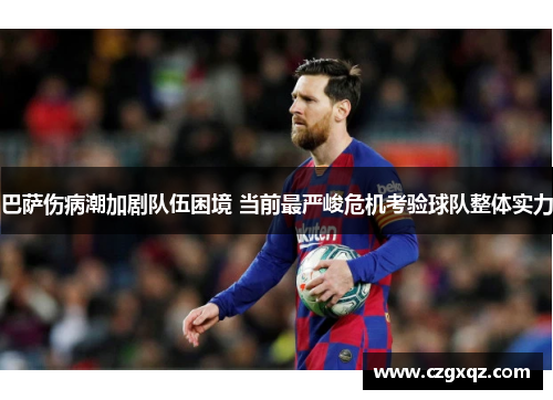 巴萨伤病潮加剧队伍困境 当前最严峻危机考验球队整体实力