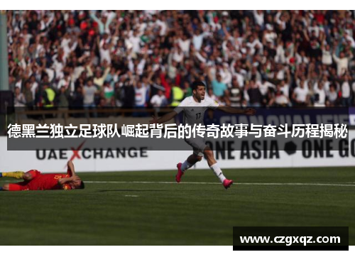 德黑兰独立足球队崛起背后的传奇故事与奋斗历程揭秘