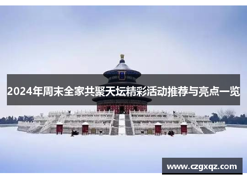 2024年周末全家共聚天坛精彩活动推荐与亮点一览
