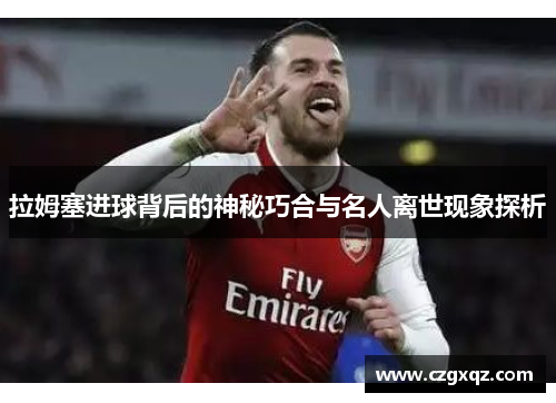 拉姆塞进球背后的神秘巧合与名人离世现象探析